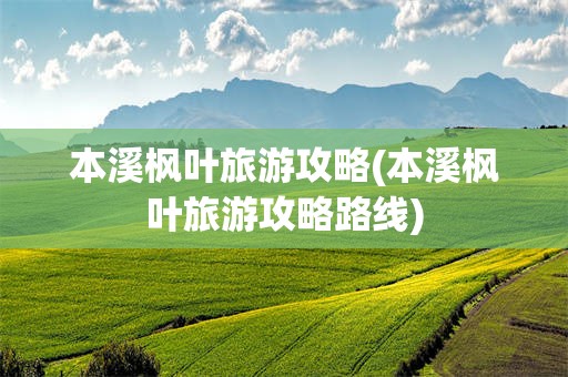 本溪枫叶旅游攻略(本溪枫叶旅游攻略路线)