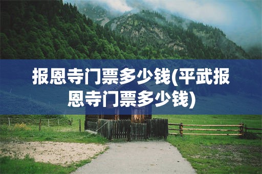 报恩寺门票多少钱(平武报恩寺门票多少钱)
