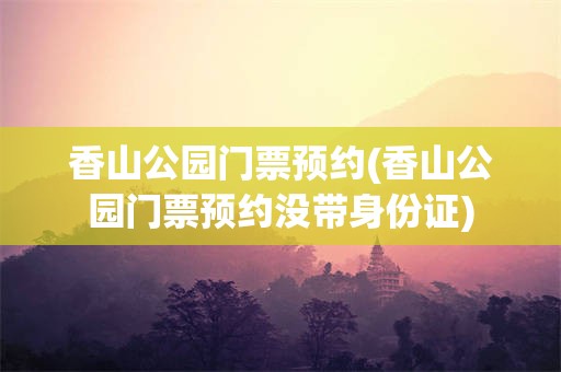 香山公园门票预约(香山公园门票预约没带身份证)