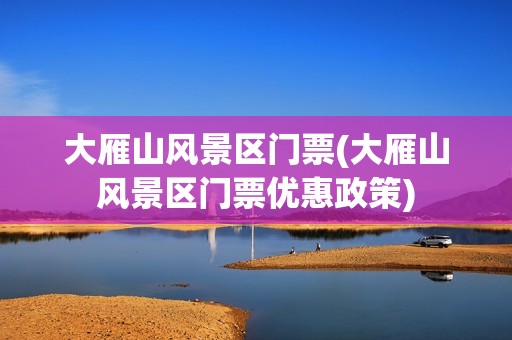 大雁山风景区门票(大雁山风景区门票优惠政策)