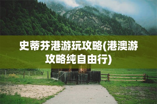 史蒂芬港游玩攻略(港澳游攻略纯自由行)