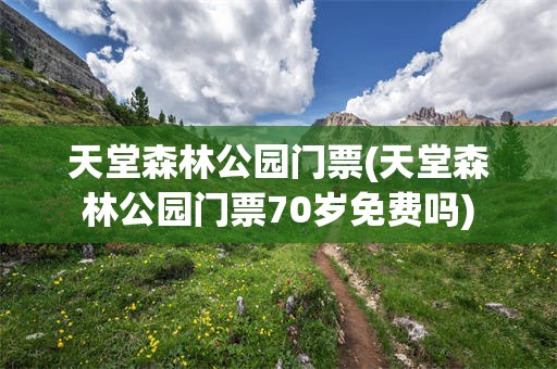 天堂森林公园门票(天堂森林公园门票70岁免费吗)