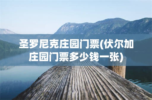 圣罗尼克庄园门票(伏尔加庄园门票多少钱一张)