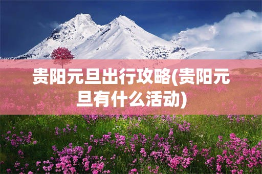 贵阳元旦出行攻略(贵阳元旦有什么活动)