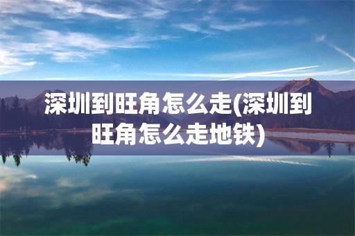 深圳到旺角怎么走(深圳到旺角怎么走地铁)