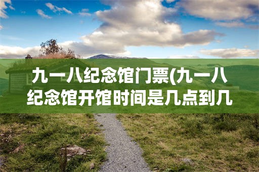 九一八纪念馆门票(九一八纪念馆开馆时间是几点到几点)