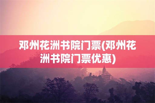 邓州花洲书院门票(邓州花洲书院门票优惠)