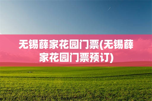 无锡薛家花园门票(无锡薛家花园门票预订)