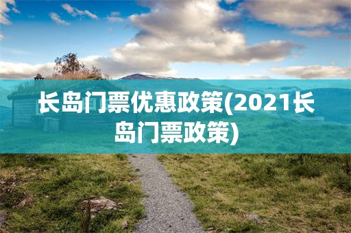 长岛门票优惠政策(2021长岛门票政策)