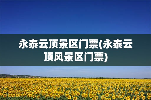 永泰云顶景区门票(永泰云顶风景区门票)