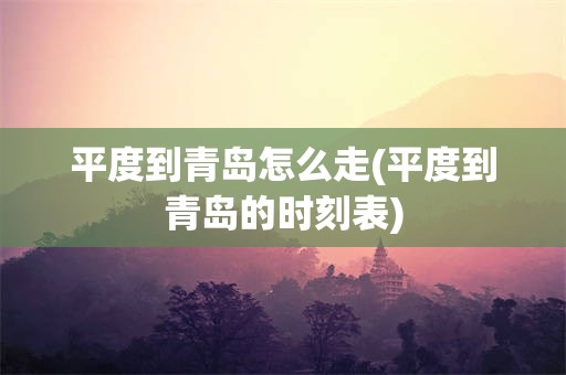 平度到青岛怎么走(平度到青岛的时刻表)