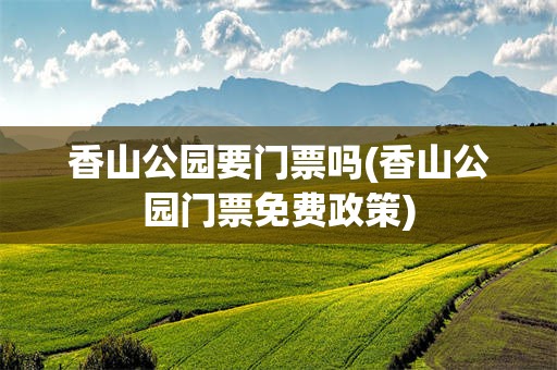 香山公园要门票吗(香山公园门票免费政策)