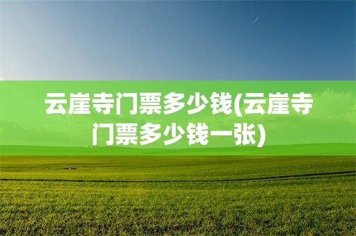 云崖寺门票多少钱(云崖寺门票多少钱一张)