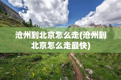 沧州到北京怎么走(沧州到北京怎么走最快)