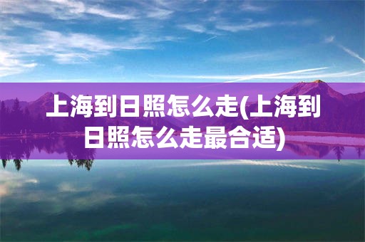 上海到日照怎么走(上海到日照怎么走最合适)