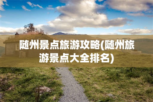 随州景点旅游攻略(随州旅游景点大全排名)