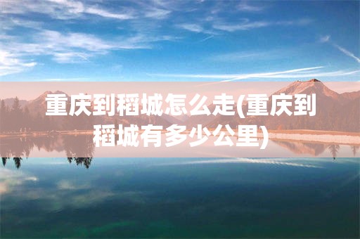 重庆到稻城怎么走(重庆到稻城有多少公里)