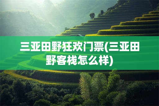三亚田野狂欢门票(三亚田野客栈怎么样)