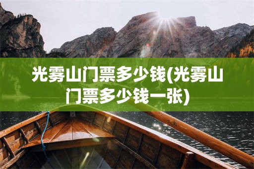 光雾山门票多少钱(光雾山门票多少钱一张)