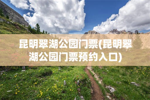昆明翠湖公园门票(昆明翠湖公园门票预约入口)