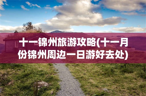 十一锦州旅游攻略(十一月份锦州周边一日游好去处)