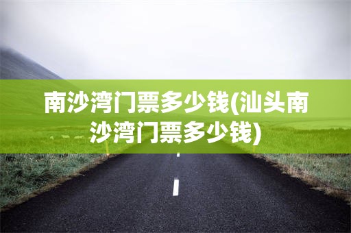 南沙湾门票多少钱(汕头南沙湾门票多少钱)