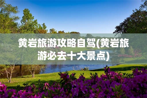 黄岩旅游攻略自驾(黄岩旅游必去十大景点)