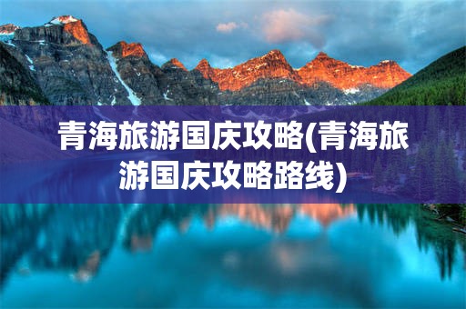 青海旅游国庆攻略(青海旅游国庆攻略路线)