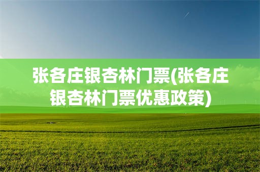 张各庄银杏林门票(张各庄银杏林门票优惠政策)