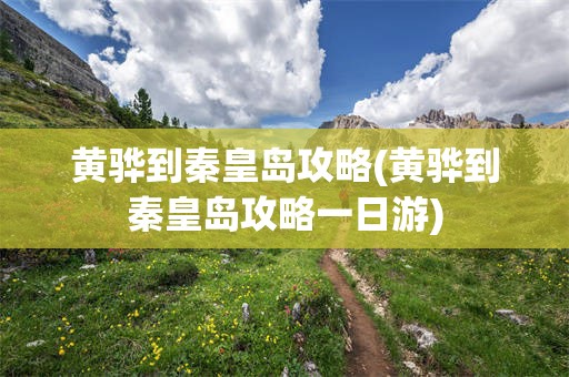 黄骅到秦皇岛攻略(黄骅到秦皇岛攻略一日游)
