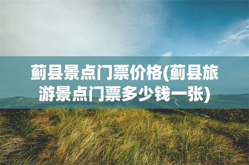 蓟县景点门票价格(蓟县旅游景点门票多少钱一张)
