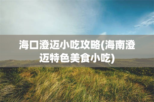 海口澄迈小吃攻略(海南澄迈特色美食小吃)