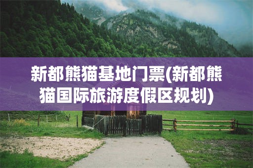 新都熊猫基地门票(新都熊猫国际旅游度假区规划)