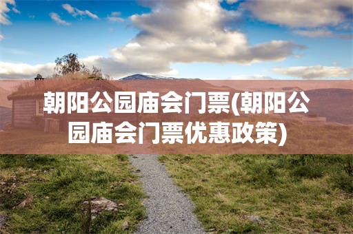 朝阳公园庙会门票(朝阳公园庙会门票优惠政策)