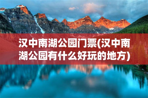 汉中南湖公园门票(汉中南湖公园有什么好玩的地方)