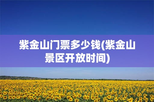 紫金山门票多少钱(紫金山景区开放时间)