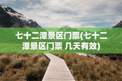 七十二潭景区门票(七十二潭景区门票 几天有效)