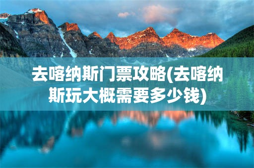 去喀纳斯门票攻略(去喀纳斯玩大概需要多少钱)