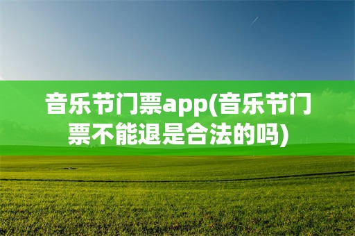 音乐节门票app(音乐节门票不能退是合法的吗)