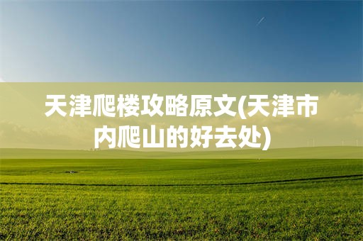 天津爬楼攻略原文(天津市内爬山的好去处)