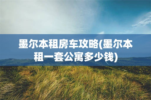 墨尔本租房车攻略(墨尔本租一套公寓多少钱)