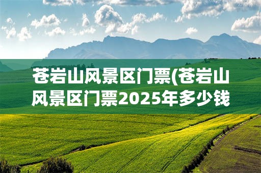 苍岩山风景区门票(苍岩山风景区门票2025年多少钱)
