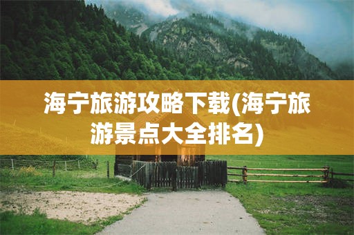 海宁旅游攻略下载(海宁旅游景点大全排名)