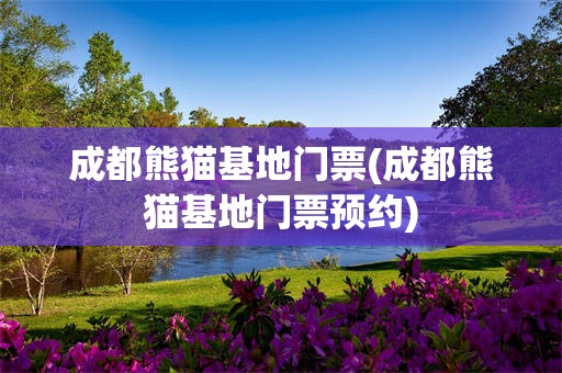 成都熊猫基地门票(成都熊猫基地门票预约)