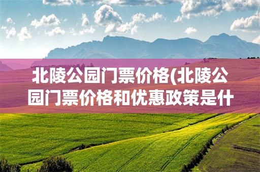 北陵公园门票价格(北陵公园门票价格和优惠政策是什么?)
