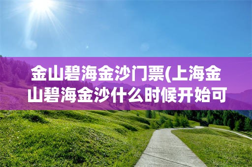 金山碧海金沙门票(上海金山碧海金沙什么时候开始可以游泳)