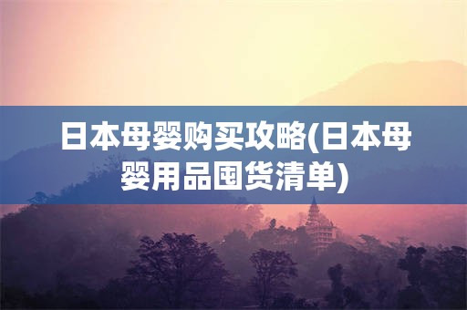 日本母婴购买攻略(日本母婴用品囤货清单)