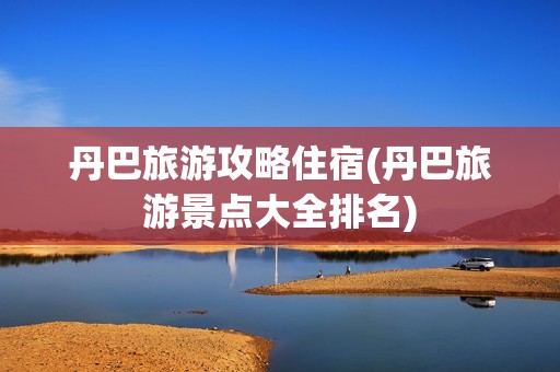 丹巴旅游攻略住宿(丹巴旅游景点大全排名)