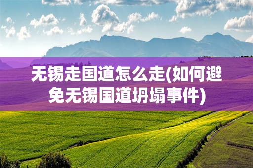 无锡走国道怎么走(如何避免无锡国道坍塌事件)