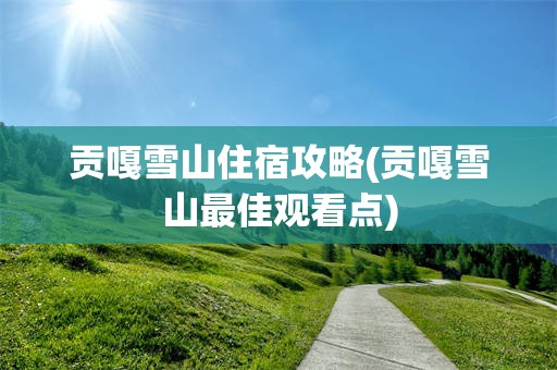 贡嘎雪山住宿攻略(贡嘎雪山最佳观看点)